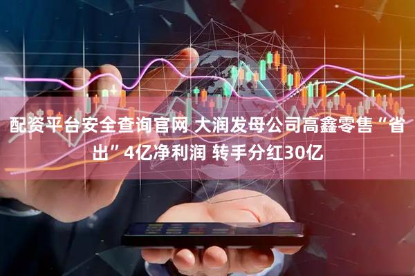 配资平台安全查询官网 大润发母公司高鑫零售“省出”4亿净利润 转手分红30亿
