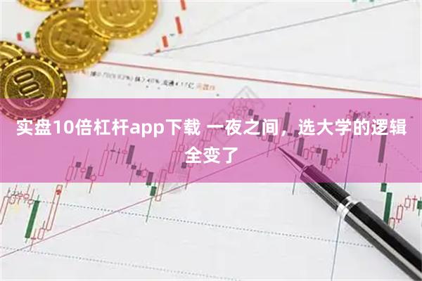 实盘10倍杠杆app下载 一夜之间，选大学的逻辑全变了